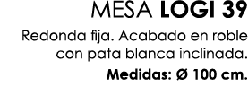 MESA LOGI 39 Redonda fija. Acabado en roble con pata blanca inclinada. Medidas:  100 cm.