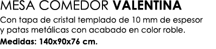 MESA COMEDOR VALENTINA Con tapa de cristal templado de 10 mm de espesor y patas met licas con acabado en color roble....