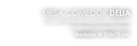 MESA COMEDOR DELIA Con cristal redondo, patas met licas en acabado negro mate. Medidas:  110x73 cm. 