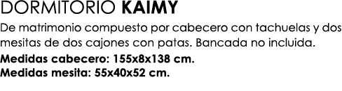 DORMITORIO KAIMY De matrimonio compuesto por cabecero con tachuelas y dos mesitas de dos cajones con patas. Bancada n...