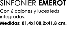 SINFONIER EMEROT Con 6 cajones y luces leds integradas. Medidas: 81,4x108,2x41,8 cm.