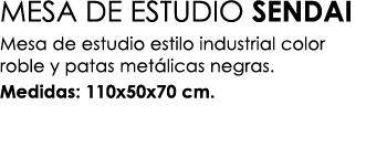 MESA DE ESTUDIO SENDAI Mesa de estudio estilo industrial color roble y patas met licas negras. Medidas: 110x50x70 cm.
