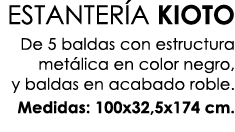 ESTANTER A KIOTO De 5 baldas con estructura met lica en color negro, y baldas en acabado roble. Medidas: 100x32,5x174...