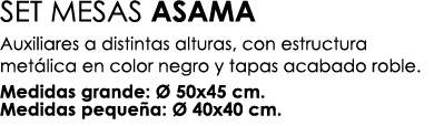 SET MESAS ASAMA Auxiliares a distintas alturas, con estructura met lica en color negro y tapas acabado roble. Medidas...