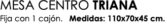 MESA CENTRO TRIANA Fija con 1 caj n. Medidas: 110x70x45 cm.