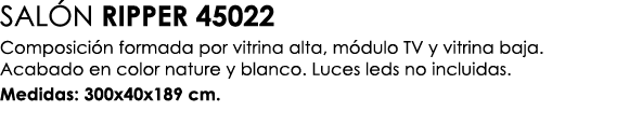 SAL N RIPPER 45022 Composici n formada por vitrina alta, m dulo TV y vitrina baja. Acabado en color nature y blanco. ...