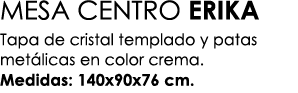 MESA CENTRO ERIKA Tapa de cristal templado y patas met licas en color crema. Medidas: 140x90x76 cm. 