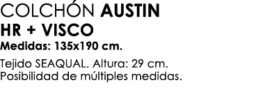 COLCH N AUSTIN HR + VISCO Medidas: 135x190 cm. Tejido SEAQUAL. Altura: 29 cm. Posibilidad de m ltiples medidas. 