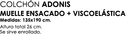 COLCH N ADONIS MUELLE ENSACADO + VISCOEL STICA Medidas: 135x190 cm. Altura total 26 cm. Se sirve enrollado. 