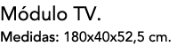 M dulo TV. Medidas: 180x40x52,5 cm.