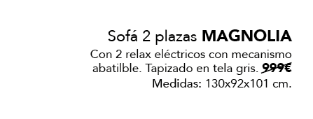 Sof 2 plazas MAGNOLIA Con 2 relax el ctricos con mecanismo abatilble. Tapizado en tela gris. 999€ Medidas: 130x92x10...